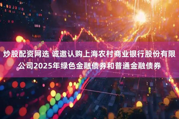 炒股配资网选 诚邀认购上海农村商业银行股份有限公司2025年绿色金融债券和普通金融债券