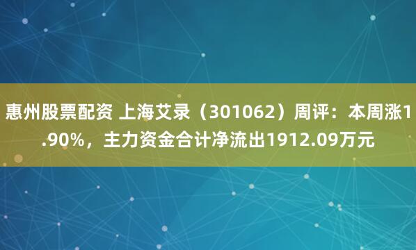 惠州股票配资 上海艾录（301062）周评：本周涨1.90%，主力资金合计净流出1912.09万元