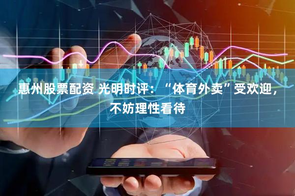 惠州股票配资 光明时评：“体育外卖”受欢迎，不妨理性看待