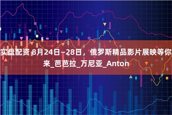 实盘配资 8月24日—28日，俄罗斯精品影片展映等你来_芭芭拉_万尼亚_Anton