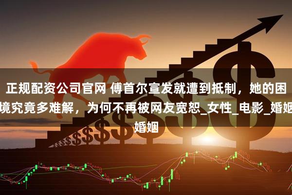 正规配资公司官网 傅首尔宣发就遭到抵制，她的困境究竟多难解，为何不再被网友宽恕_女性_电影_婚姻