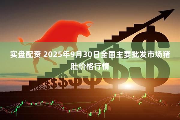 实盘配资 2025年9月30日全国主要批发市场猪肚价格行情