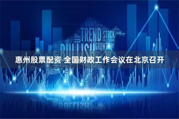 惠州股票配资 全国财政工作会议在北京召开