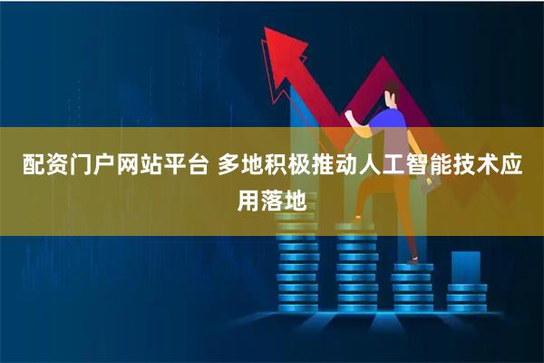 配资门户网站平台 多地积极推动人工智能技术应用落地