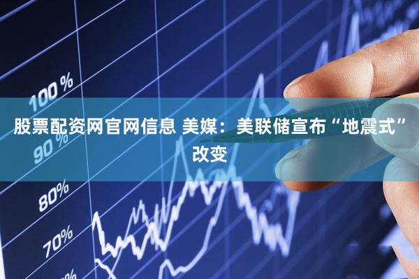 股票配资网官网信息 美媒:美联储宣布“地震式”改变